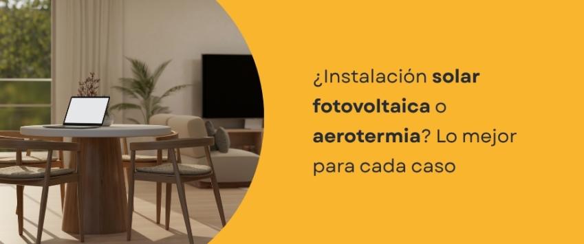 ¿Instalación solar fotovoltaica o aerotermia? Lo mejor para cada caso