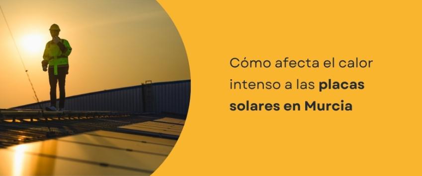 Cómo afecta el calor intenso a las placas solares en Murcia