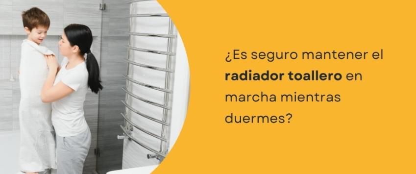¿Es seguro mantener el radiador toallero en marcha mientras duermes?