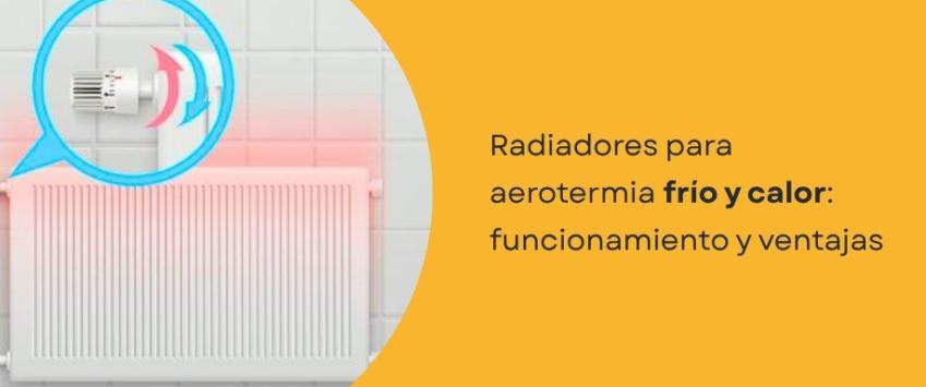 Radiadores para aerotermia frío y calor:  funcionamiento y ventajas