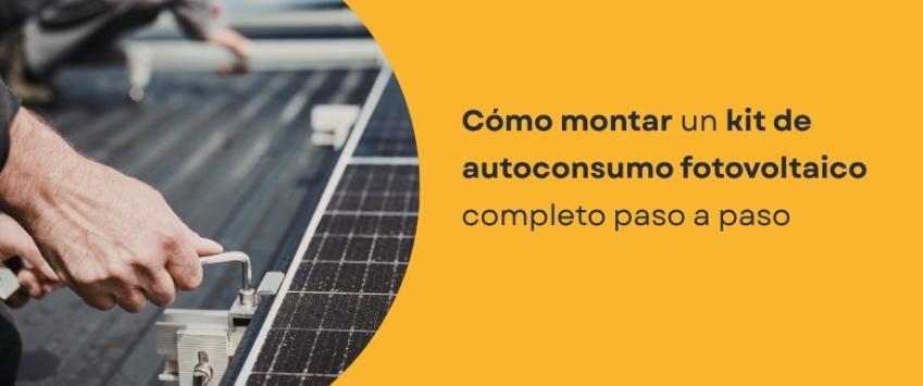 Cómo montar un kit de autoconsumo fotovoltaico completo paso a paso