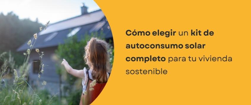 Cómo elegir un kit de autoconsumo solar completo para tu vivienda sostenible