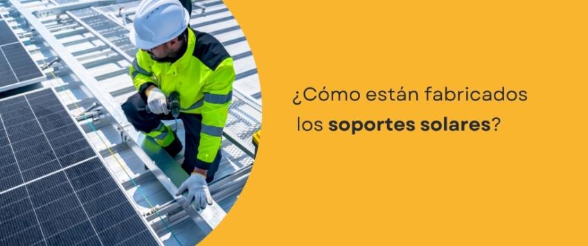 ¿Cómo están fabricados los soportes solares?
