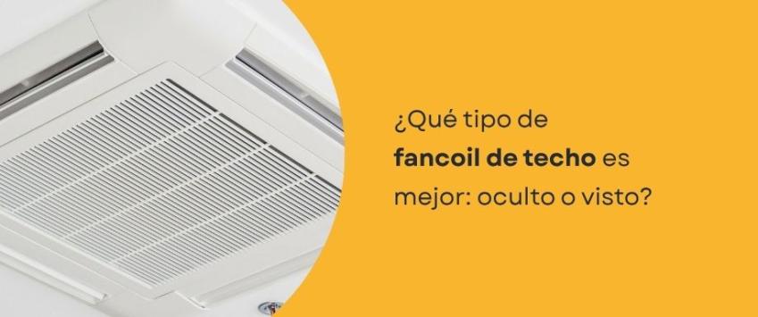 ¿Qué tipo de fancoil de techo es mejor: oculto o visto?