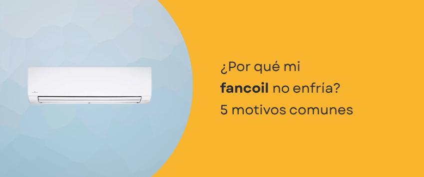 ¿Por qué mi fancoil no enfría? 5 motivos comunes