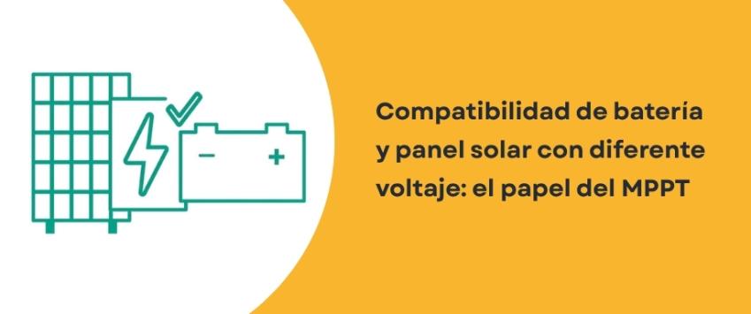 Compatibilidad de batería y panel solar con diferente voltaje: el papel del MPPT