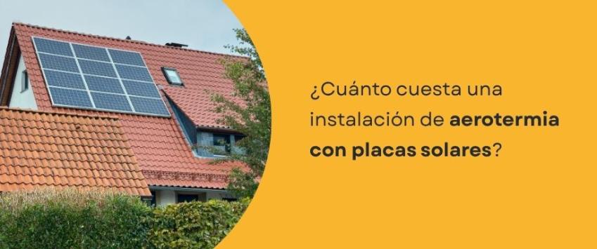 ¿Cuánto cuesta una instalación de aerotermia con placas solares?