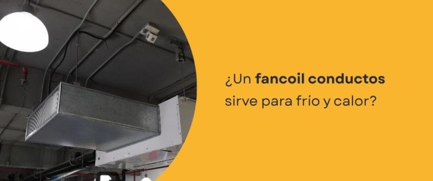 ¿Un fancoil conductos sirve para frío y calor?