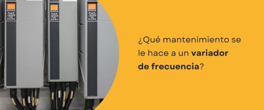 ¿Qué mantenimiento se le hace a un variador de frecuencia?