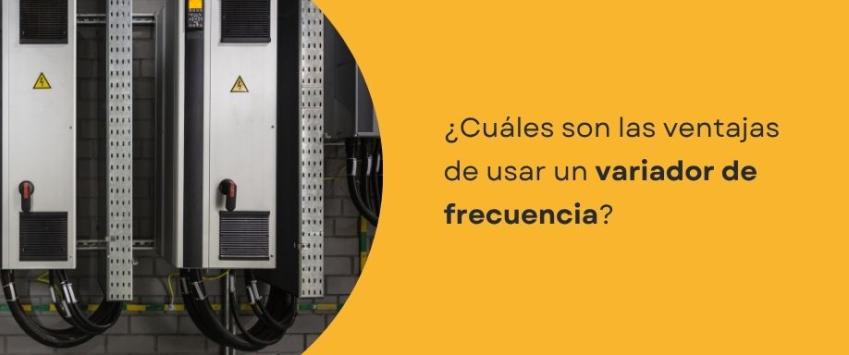 ¿Cuáles son las ventajas de usar un variador de frecuencia?
