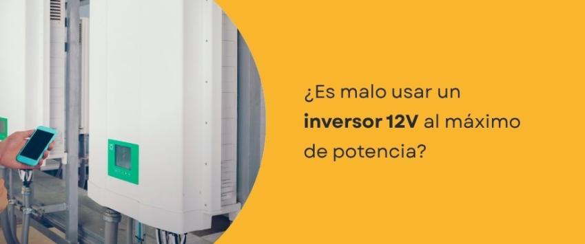 ¿Es malo usar un inversor 12V al máximo de potencia?