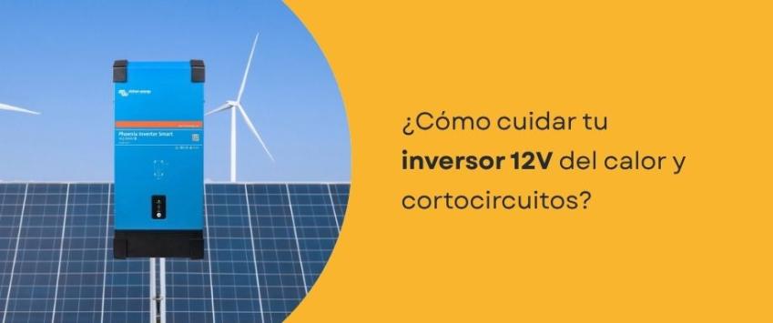 ¿Cómo cuidar tu inversor 12V del calor y cortocircuitos?