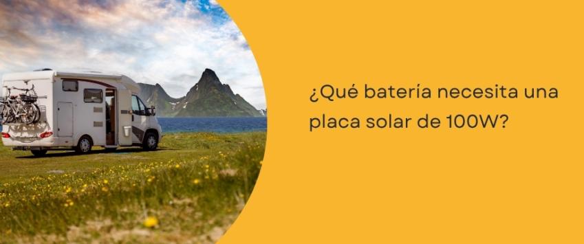 ¿Qué batería necesita una placa solar de 100W?