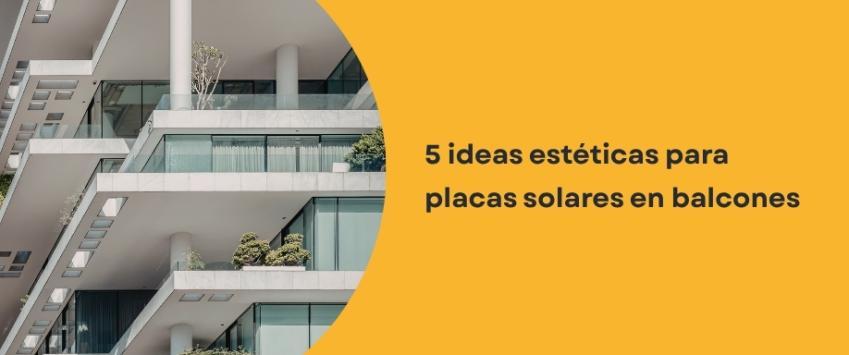 Ideas para integrar placas solares en tu balcón sin afectar la estética