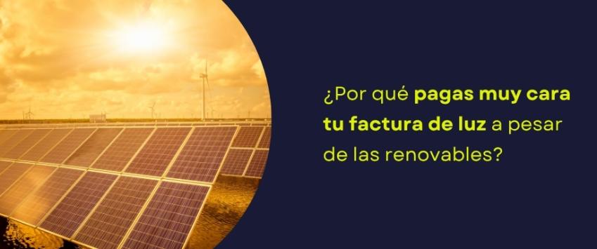 ¿Por qué pagas muy cara tu factura de luz a pesar de las renovables?
