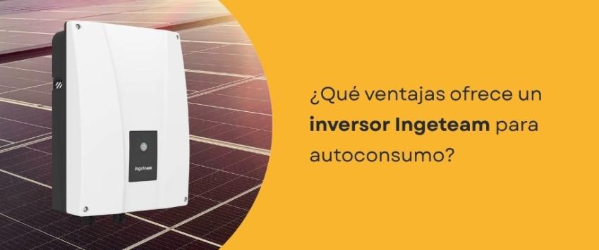 ¿Qué ventajas ofrece un inversor Ingeteam para autoconsumo?