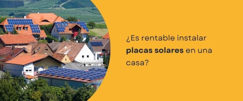 ¿Es rentable instalar placas solares en una casa?