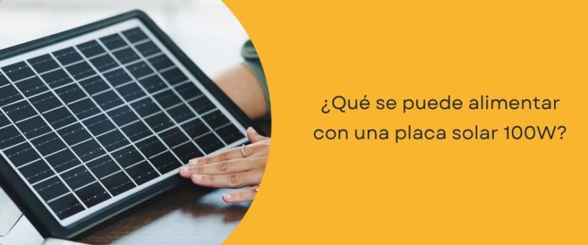 ¿Qué se puede alimentar con una placa solar 100W?