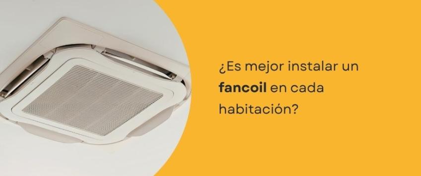 ¿Es mejor instalar un fancoil en cada habitación?