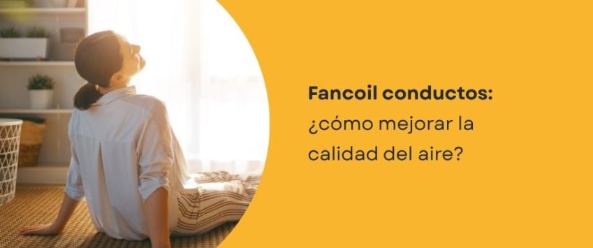 Fancoil conductos: ¿cómo mejorar la calidad del aire?