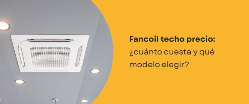 Fancoil techo precio: ¿cuánto cuesta y qué modelo elegir?